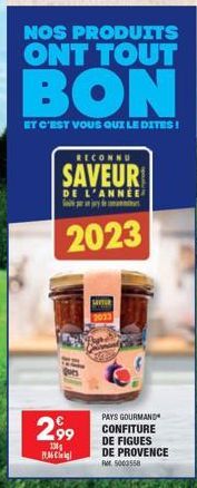 NOS PRODUITS ONT TOUT  P  BON  ET C'EST VOUS QUI LE DITES!  RECONNU  SAVEUR  2,99  130  DE L'ANNÉE jy m  2023  PAYS GOURMAND CONFITURE DE FIGUES DE PROVENCE Fr. 5000558 