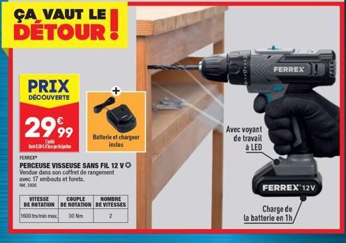 ÇA VAUT LE DÉTOUR  PRIX  DÉCOUVERTE  29,99  L'a  Sopparkcipentien  Batterie et chargeur inclus  FERREX  PERCEUSE VISSEUSE SANS FIL 12 VO Vendue dans son coffret de rangement avec 17 embouts et forets.