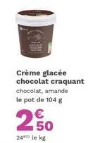 crème glacée chocolat craquant  chocolat, amande le pot de 104 g  250  24 le kg 