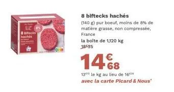 8 siecks hachés  8 biftecks hachés  (140 g) pur boeuf, moins de 8% de matière grasse, non compressée, france  la boîte de 1,120 kg 18:35  14%8  13 le kg au lieu de 16 avec la carte picard & nous" 