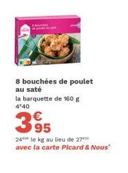 8 bouchées de poulet au saté  la barquette de 160 g  4*40  395  €  24 le kg au lieu de 27 avec la carte Picard & Nous"  