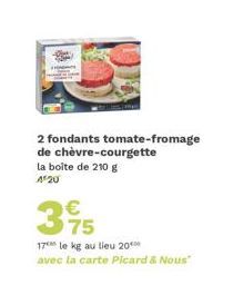 2 fondants tomate-fromage de chèvre-courgette la boîte de 210 g 4 20  395  75  17 le kg au lieu 20 avec la carte Picard & Nous" 