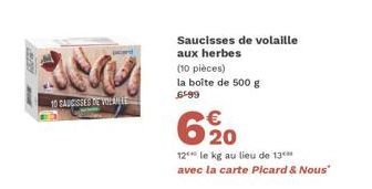 10 TAUCISSES TE VOLLE  Saucisses de volaille aux herbes  (10 pièces) la boîte de 500 g 6599  620  €  12 le kg au lieu de 13 avec la carte Picard & Nous" 