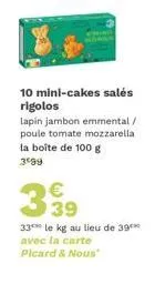 10 mini-cakes salés rigolos  lapin jambon emmental / poule tomate mozzarella la boîte de 100 g 3º99  339  33 le kg au lieu de 39*** avec la carte picard & nous" 