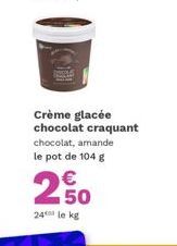 Crème glacée chocolat craquant  chocolat, amande le pot de 104 g  250  24 le kg 