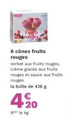 6 cônes fruits rouges  sorbet aux fruits rouges, crème glacée aux fruits rouges et sauce aux fruits rouges  la boite de 426 g  4.%20  €  ¹20  9 le kg 