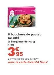 8 bouchées de poulet au saté  la barquette de 160 g  4*40  395  €  24 le kg au lieu de 27 avec la carte picard & nous"  