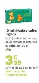 10 mini-cakes salés rigolos  lapin jambon emmental / poule tomate mozzarella la boîte de 100 g 3º99  339  33 le kg au lieu de 39*** avec la carte picard & nous" 