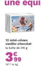 12 mini-cônes vanille-chocolat la boîte de 210 g  €  3.99  19 le kg 