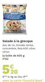 SALADE  Salade à la grecque  duo de riz, tomate cerise, concombre, feta AOP, olive. citron  la boîte de 600 g 5560  €  520  8 le kg au lieu 9***  avec la carte Picard & Nous" 