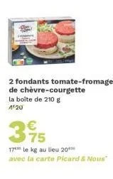 2 fondants tomate-fromage de chèvre-courgette la boîte de 210 g 4 20  395  75  17 le kg au lieu 20 avec la carte picard & nous" 