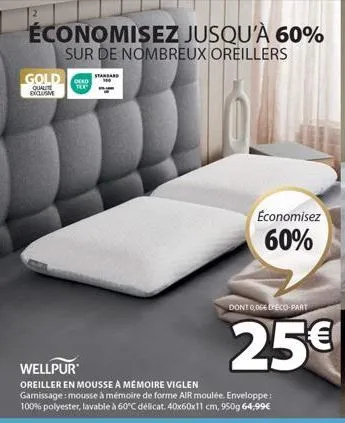 économisez jusqu'à 60%  sur de nombreux oreillers  gold  qualit exclusive  tex  standard  wellpur  oreiller en mousse a mémoire viglen garissage: mousse à mémoire de forme air moulée. enveloppe: 100% 