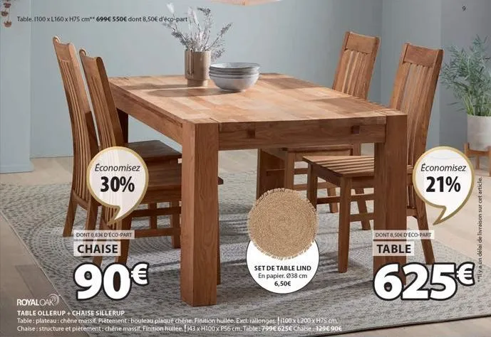table: 1100 x l160 x h75 cm** 699€ 550€ dont 8,50€ d'éco-part  economisez  30%  12  dont 0,836 déco-part  chaise  90€  royal oak  table ollerup + chaise sillerup  table: plateau: chêne massit piètemen