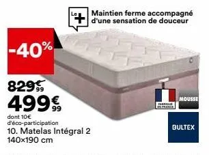 -40%  829  499€  dont 10€ d'éco-participation 10. matelas intégral 2 140x190 cm  fabriole france  maintien ferme accompagné d'une sensation de douceur  mousse  bultex 