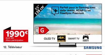 1990€  dont 12€ d'éco-participation  12. Téléviseur  55"  ATG  138 cm  G  Parfait pour le Gaming avec dalle 144Hz, HDMI 2.1 et FreeSync Premium  OLED TV 4K SMART TV  ULTRA HD  GAMING  HEMI  SAMSUNG 