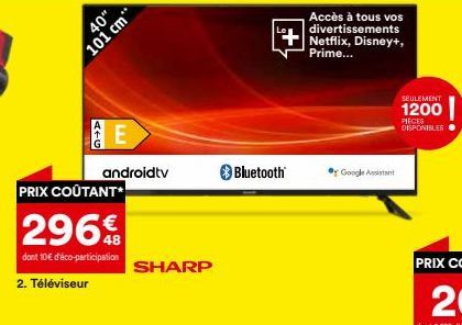 40"  101 cm"  ATG  PRIX COÛTANT*  296€  dont 10€ d'éco-participation  2. Téléviseur  E  androidtv  SHARP  Bluetooth  Accès à tous vos divertissements  +Netflix, Disney+, Prime...  Google Assistant  SE