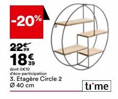 -20%  22 18€  39  dont 0 €10 d'éco-participation 3. Etagère Circle 2 Ø40 cm  time 