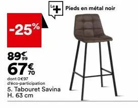 -25%  899  67%  dont 0 €97 d'éco-participation 5. tabouret savina h. 63 cm  pieds en métal noir 