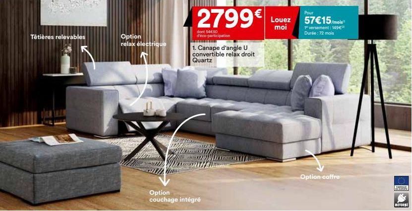 Têtières relevables  Option  relax électrique  Option couchage intégré  2799€  dont 54€50 d'éco-participation  1. Canape d'angle U convertible relax droit Quartz  Louez  moi  Pour  57€15/mois  1 verse