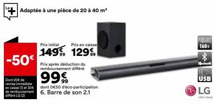 Adaptée à une pièce de 20 à 40 m²  -50€  Dont 20€ de remise immédiate  Prix initial  149, 129  Prix en caisse  Prix après déduction du remboursement différé  99€  en caisse (1) et 30€  dont 0€50 d'éco