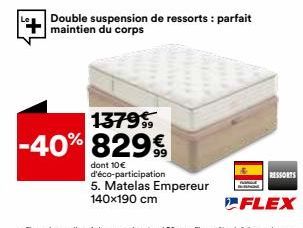 Double suspension de ressorts: parfait maintien du corps  wy  A  13799  -40% 829€  dont 10 € d'éco-participation  5. Matelas Empereur 140x190 cm  RESSORTS 