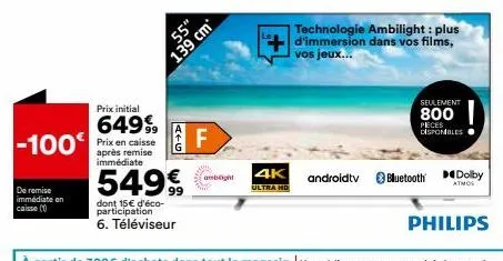 de remise immédiate en  caisse (1)  prix initial  64999 -100 prix en caisse  après remise immédiate  atg  55"  549€  dont 15€ d'éco-participation  6. téléviseur  139 cm  f  amblight  4k  ultra hd  tec