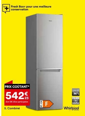 Fresh Box+ pour une meilleure conservation  PRIX COÛTANT*  542€  dont 18€ d'éco-participation  5. Combiné  A+G  F  CAPACITE 367 L  FROID * VENTILE  Whirlpool 