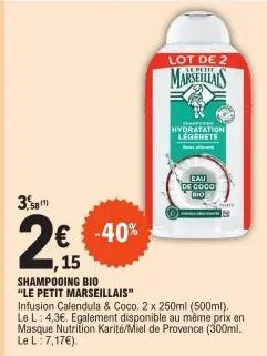 3,8  58m  shampooing bio  "le petit marseillais"  € -40%  1,15  infusion calendula & coco. 2 x 250ml (500ml), le l: 4,3€. egalement disponible au mème prix en masque nutrition karité/miel de provence 
