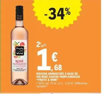 fruits  and  wine  rosé  pamplemousse  22  -34%  €  ,68  boisson aromatisée à base de vin rosé saveur pamplemousse "fruits & wine"  7.50% vol. 75 cl. le l: 2.24 €. différentes variétés 