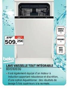 679 -25  509,25€  VEDE CONT  NOUS  beko  LAVE VAISSELLE TOUT INTÉGRABLE BDIS161E00  -Il est également équipé d'un moteur à Induction apportant robustesse et discrétion, d'une option Aquaintense : des 