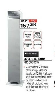 209 20  167,20€  PASSANCE DOW  NFC  amuse  ENCEINTE TOUR M1350BTCW  HADIOFM  PRESE LECTIONS  . Ce système 2.1 vous offre une puissance totale de 120W (caisson de basses intégré) pour bénéficier d'un s