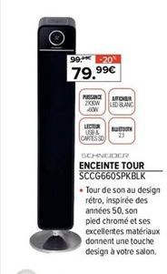 O  99.-20  79,99€  PISSANCE AFO ZXIOW 40W  LECTER USB & CARTES SO  LED BLANC  SCHNEIDER  ENCEINTE TOUR SCCG660SPKBLK  • Tour de son au design rétro, inspirée des années 50, son pied chromé et ses exce