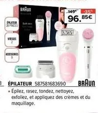 000  plater s pinces  accessores  braun  épilateur 587581683690 braun - épilez, rasez, tondez, nettoyez, exfoliez, et appliquez des crèmes et du maquillage.  149 35  96.85€ 