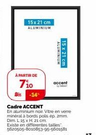 15x 21 cm ALUMINIUM  À PARTIR DE  710  Bis  ALUMINIUM  15 x 21 cm  accent by  -14%  Cadre ACCENT  En aluminium noir. Vitre en verre minéral à bords polis ép. zmm Dim L 15 x H. 21 cm  Existe en différe