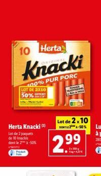 10  Herta  Knacki  100% PUR PORC  LOT DE 2X10 50%  Herta Knacki (2)  Lot de 2 paquets de 10 knackis dont le 2 à -50%  Produkt  Lot de 2x10  DONT LE2A-50%  2.99  2x 250 g 1-4,37€  Bai  