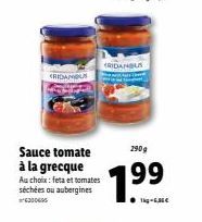 RIDAMOUS  Sauce tomate à la grecque Au choix: feta et tomates séchées ou aubergines 6300606  RIDANGUS  290g  1.99  Tig-6,36€ 