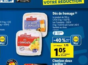 Plus  FORE  Den Argent  DES  DEMMENTAL  Cert  PIS DE GOUDA ET MIMOLETTE  Dés de fromage (2)  Le produit de 150 g  1,75 € (1 kg-1167 €)  Les 2 produits: 2,80 €  (1 kg = 9,33 €) soit l'unité 1,40 € Vari