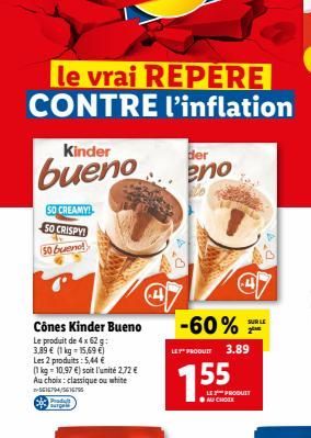 Le vrai REPERE CONTRE l'inflation  Kinder  bueno  SO CREAMY!  SO CRISPY 50 buene!  Produt surget  Cônes Kinder Bueno  Le produit de 4 x 62 g: 3,89 € (1 kg = 15,69 €) Les 2 produits: 5,44 €  (1 kg 10,9