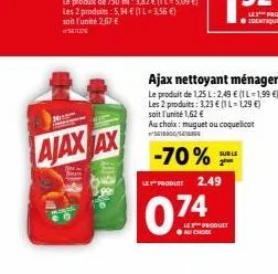 ajax ax  le produit 2.49  074  ajax nettoyant ménager*** le produit de 1,25 l: 2,49 € (1 l-1,99 €) les 2 produits: 3,23 € (1 l-1,29 €) soit l'unité 1,62 €  au choix: muguet ou coquelicot 5610900/56800