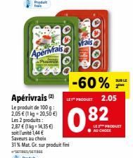 Apenivrais  d  Apérivrais (2) Le produit de 100 g: 2,05 € (1 kg = 20,50 €) Les 2 produits: 2,87 € (1 kg-14,35 €) soit l'umite 1,44 € Saveurs au choix 31% Mat. Gr. sur produit fini  00000  vrais  00000