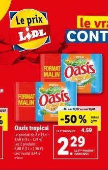 Le prix LADL  FORMAT Oasis  MALIN  Oasis tropical Le produit de 8x 33 cl: 4,59 € (1L-1,74 €) Les 2 produits: 6,88 € (1L-1,30 €) soit l'unité 3,44 €  FORMAT  MALIN Oasis  Dum 12/718/07  -50%  LE PRODUI