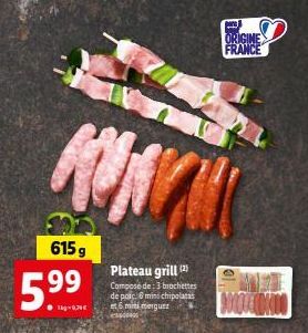 MUN  615 g  5.99  Tig  Plateau grill (2)  Composé de: 3 brochettes de parc. 6mini chipolatas et 6 mini merguez  ORIGINE FRANCE  MOTEL 