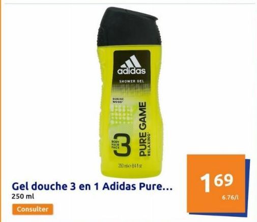 adidas  SHOWER GEL  QUIRE WOOD  ENN 3  BODY HAIR FACE  20me84for  PURE GAME  RELAXING  Gel douche 3 en 1 Adidas Pure... 250 ml  Consulter  169  6.76/1 