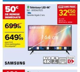 50€  DE REMISE IMMÉDIATE  69999  64999  dont 12 € d'éco-participation Prix emporte  SAMSUNG  Téléviseur LED 4K*  Ref: UE65AU7025  Garantielegale 2 ans  SAMSUNG  164 cm  TV  4K  20X SANS FRAIS  32 €50 