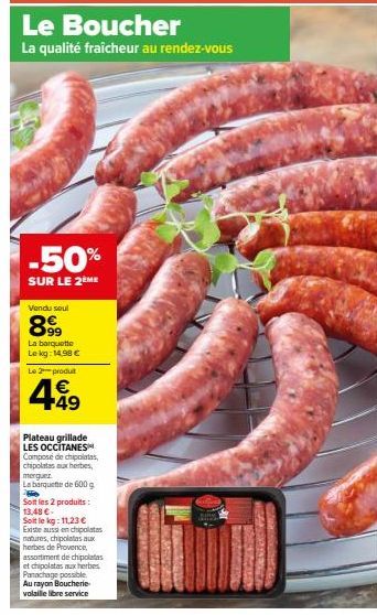 SULL  Le Boucher  La qualité fraîcheur au rendez-vous  -50%  SUR LE 2 ME  Vendu soul  899  La barquette Le kg: 14,98 €  Le produit  € +49  Plateau grillade LES OCCITANES Compose de chipolatas chipolat