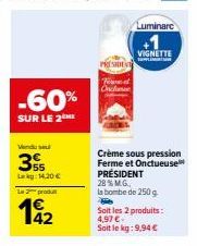 -60%  SUR LE 2ME  Vendu sel  3  Lekg: 14,20 €  Le produt  42  ESIDENT  Crème sous pression Ferme et Onctueuse PRÉSIDENT  28% M.G.  la bombe de 250 g  Luminarc  Soit les 2 produits:  4,97 €  Soit le kg