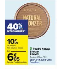 40%  D'ÉCONOMIES  10%  La poudre Prix pays en casse  Sot  RIMMEL  NATURAL ONZER  605  Rom Fit didute Carrefour  8Poudre Natural Bronzer RIMMEL Tintes 001 ou 002 Soit 4,04 € sur la Carte 