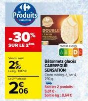 Produits  Carrefour  -30%  SUR LE 2  Vendu su  29  Lekg 1017 €  Lo  06  DOUBLE  LEMON MERINGUE  Bâtonnets glacés CARREFOUR  SENSATION  Citron meringue, par 4,  290  P  Soit les 2 produits:  5,01 € Soi