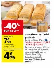 -40%  SUR LE 2 ME  Lau Lag:21€  La produ  1€ +79  Assortiment de 3 mini préfous La barquette de 375 g Soit les 2 2 produits: 12,78 € Soit le kg: 17,04 € Existe aussi à des prix differents en pain apér