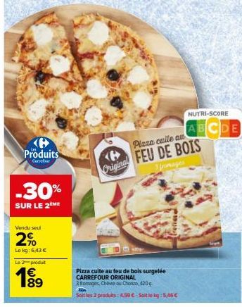 Produits  Carrefour  -30%  SUR LE 2ÈME  Vendu seul  2%  Le kg: 6,43 €  Le 2 produit  B  Original  refiate  Pizza cuite au feu de bois surgelée  CARREFOUR ORIGINAL  3 fromages, Chivre ou Chorum, 420g  